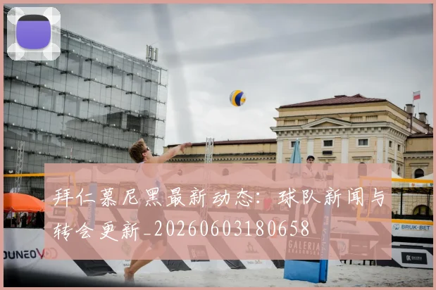拜仁慕尼黑最新动态：球队新闻与转会更新_20260603180658