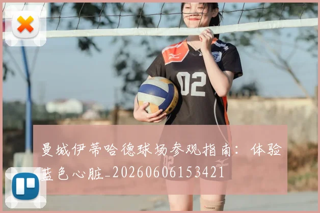曼城伊蒂哈德球场参观指南：体验蓝色心脏_20260606153421