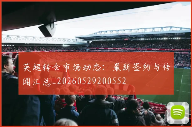 英超转会市场动态:最新签约与传闻汇总_20260529200552