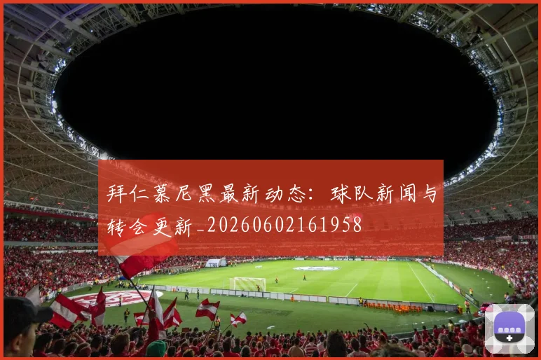 拜仁慕尼黑最新动态：球队新闻与转会更新_20260602161958