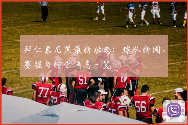 拜仁慕尼黑最新动态:球队新闻、赛程与转会消息一览