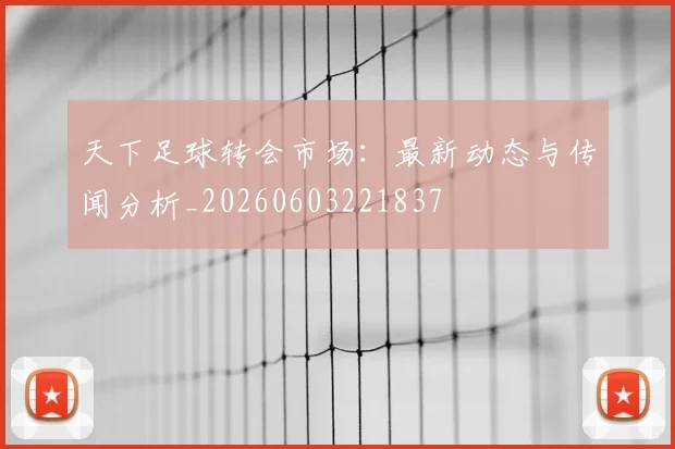 天下足球转会市场：最新动态与传闻分析_20260603221837