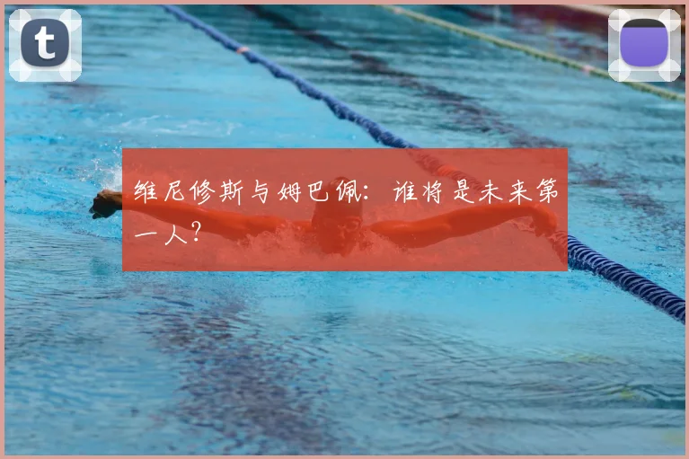 维尼修斯与姆巴佩:谁将是未来第一人?