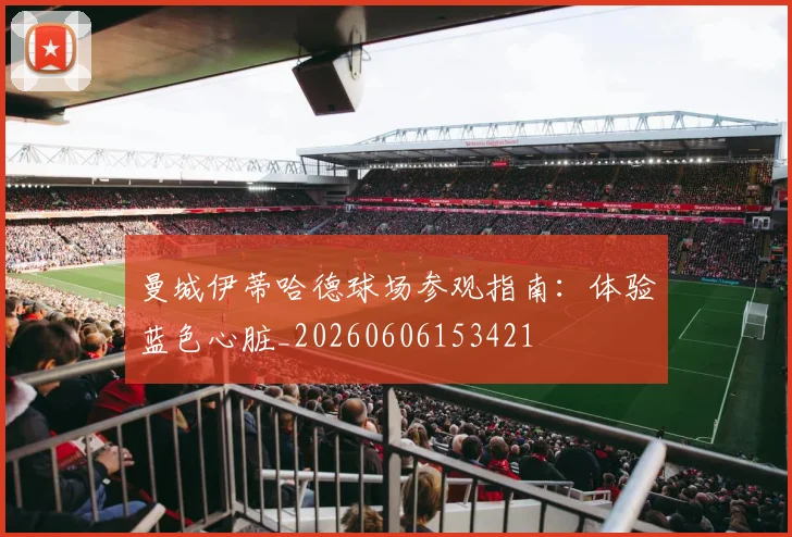曼城伊蒂哈德球场参观指南：体验蓝色心脏_20260606153421