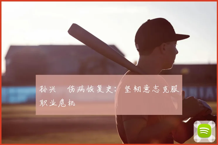 孙兴慜伤病恢复史：坚韧意志克服职业危机