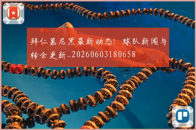 拜仁慕尼黑最新动态：球队新闻与转会更新_20260603180658