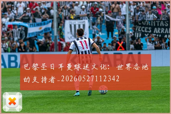 巴黎圣日耳曼球迷文化：世界各地的支持者_20260527112342