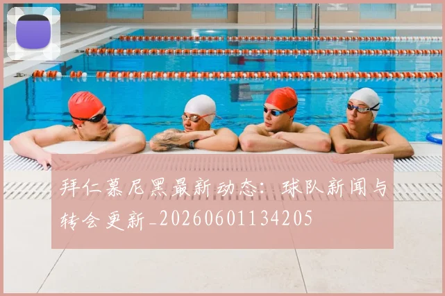 拜仁慕尼黑最新动态：球队新闻与转会更新_20260601134205