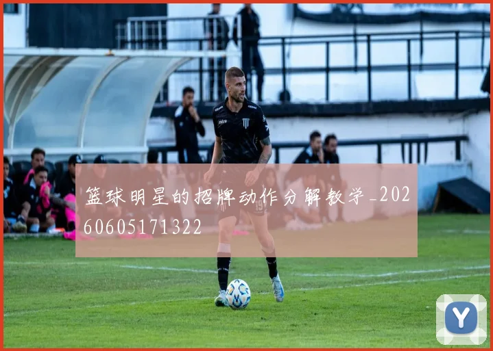 篮球明星的招牌动作分解教学_20260605171322