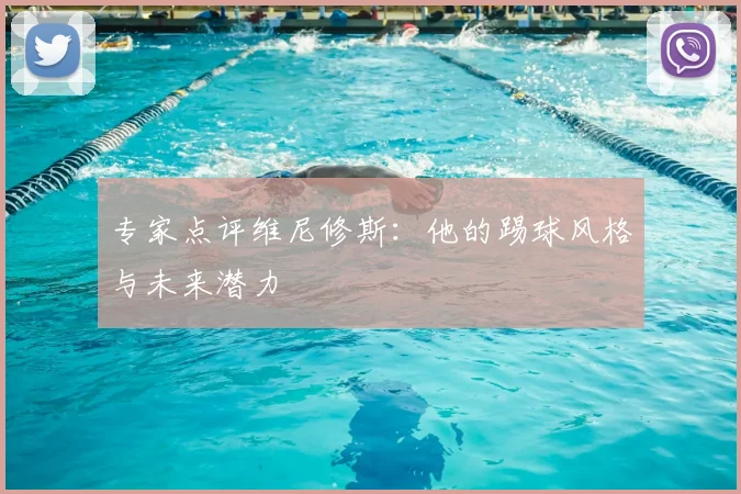 专家点评维尼修斯：他的踢球风格与未来潜力